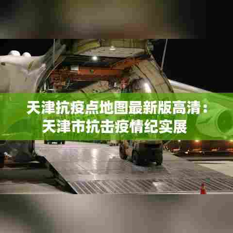 天津抗疫点地图最新版高清:天津市抗击疫情纪实展
