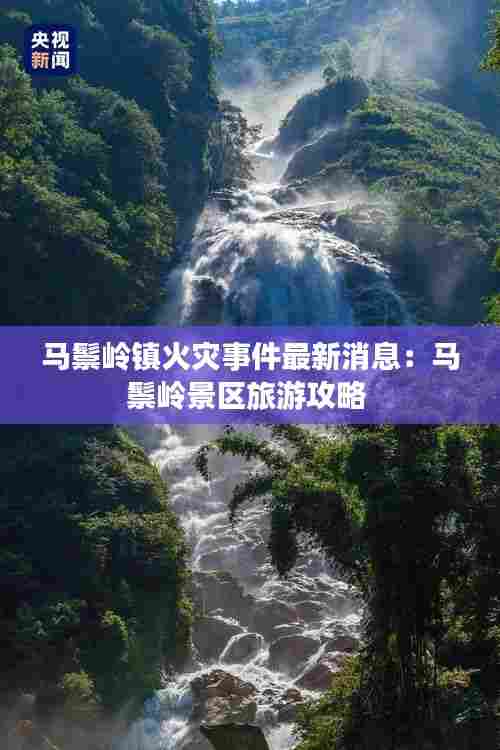 马鬃岭镇火灾事件最新消息:马鬃岭景区旅游攻略