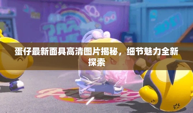 蛋仔最新面具高清图片揭秘，细节魅力全新探索