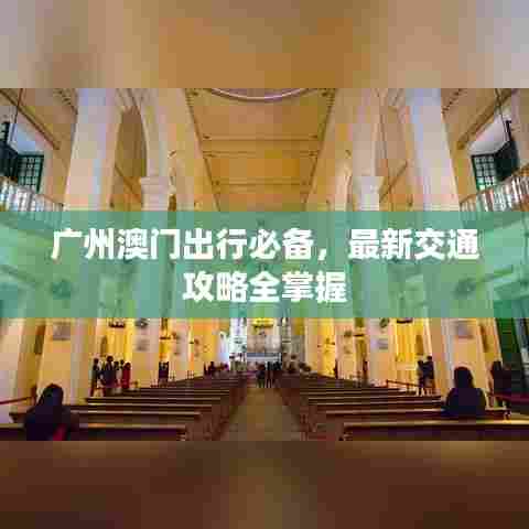 广州澳门出行必备,最新交通攻略全掌握