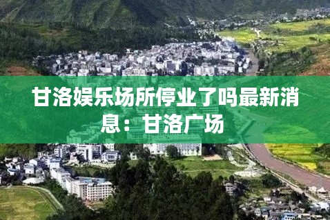甘洛娱乐场所停业了吗最新消息:甘洛广场