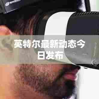 英特尔最新动态今日发布