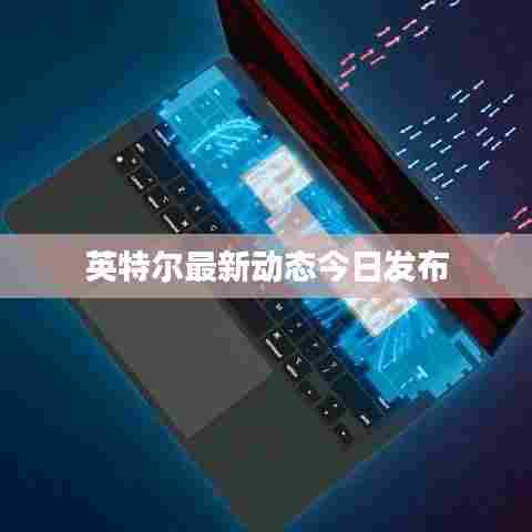 英特尔最新动态今日发布