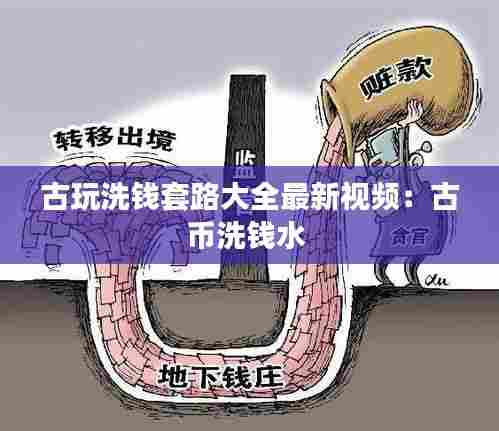 古玩洗钱套路大全最新视频:古币洗钱水