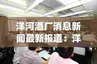 洋河酒厂消息新闻最新报道:洋河酒厂股份有限公司官网