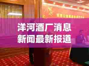 洋河酒厂消息新闻最新报道:洋河酒厂股份有限公司官网