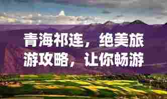 青海祁连,绝美旅游攻略,让你畅游不息!