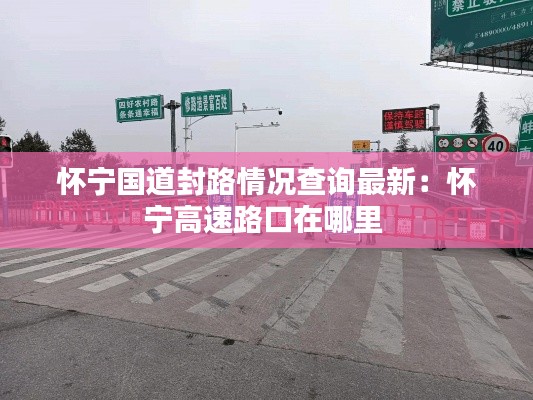 怀宁国道封路情况查询最新：怀宁高速路口在哪里 