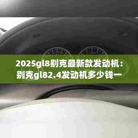 2025gl8别克最新款发动机:别克gl82.4发动机多少钱一台