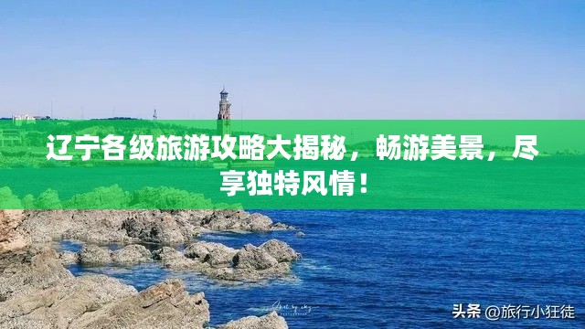 辽宁各级旅游攻略大揭秘,畅游美景,尽享独特风情!