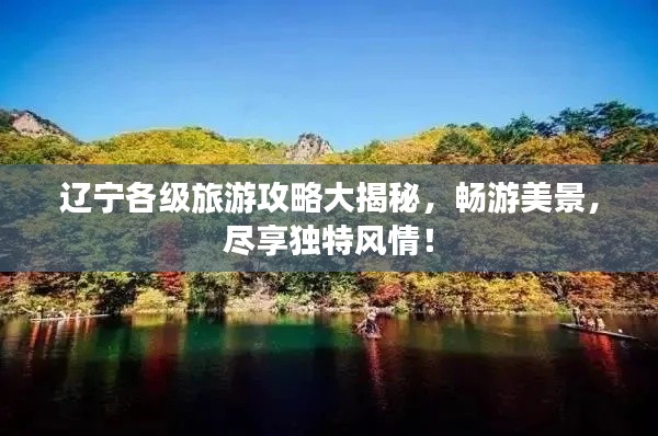 辽宁各级旅游攻略大揭秘,畅游美景,尽享独特风情!