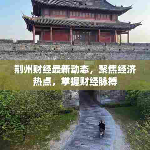 荆州财经最新动态，聚焦经济热点，掌握财经脉搏