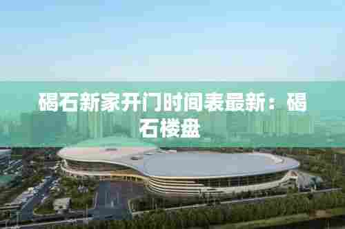 碣石新家开门时间表最新:碣石楼盘