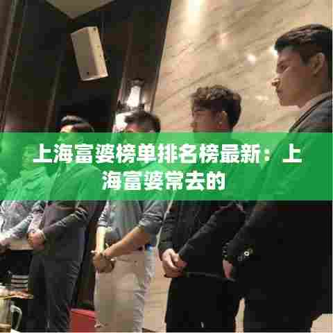 上海富婆榜单排名榜最新：上海富婆常去的 