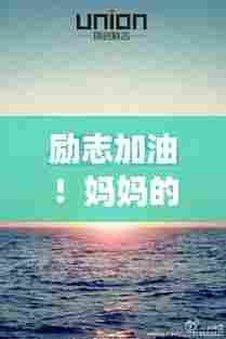 励志加油！妈妈的力量引领学习之路的光辉旅程