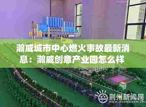 瀚威城市中心燃火事故最新消息:瀚威创意产业园怎么样