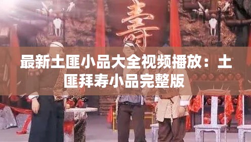 最新土匪小品大全视频播放：土匪拜寿小品完整版 