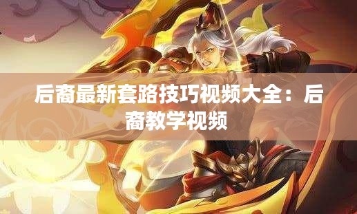 后裔最新套路技巧视频大全:后裔教学视频