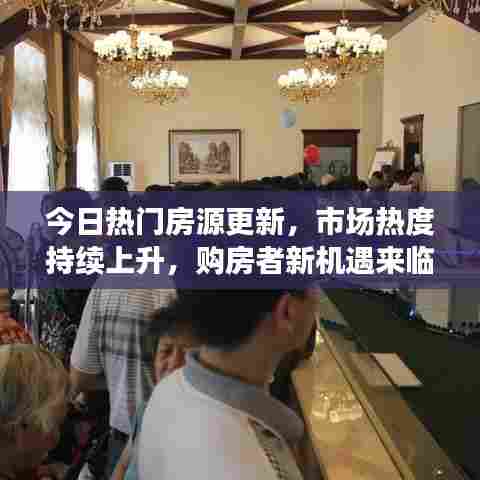 今日热门房源更新，市场热度持续上升，购房者新机遇来临！