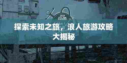 探索未知之旅,浪人旅游攻略大揭秘