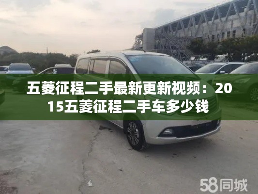 五菱征程二手最新更新视频:2015五菱征程二手车多少钱