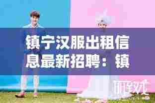 镇宁汉服出租信息最新招聘:镇宁拍婚纱照有哪些店