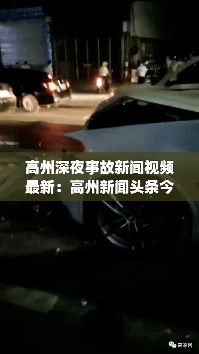 高州深夜事故新闻视频最新:高州新闻头条今天车祸大概四点左右
