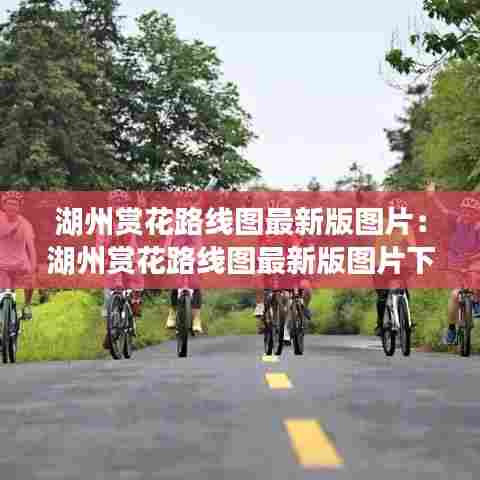 湖州赏花路线图最新版图片:湖州赏花路线图最新版图片下载