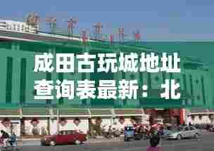 成田古玩城地址查询表最新:北京城田古玩城