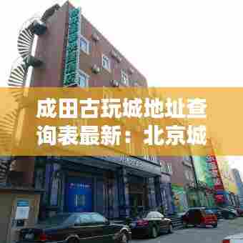成田古玩城地址查询表最新:北京城田古玩城
