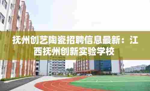 抚州创艺陶瓷招聘信息最新：江西抚州创新实验学校 