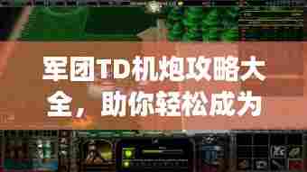 军团TD机炮攻略大全,助你轻松成为战场霸主!