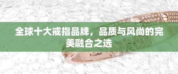 全球十大戒指品牌,品质与风尚的完美融合之选