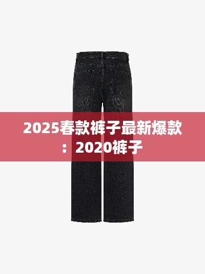 2025春款裤子最新爆款:2020裤子