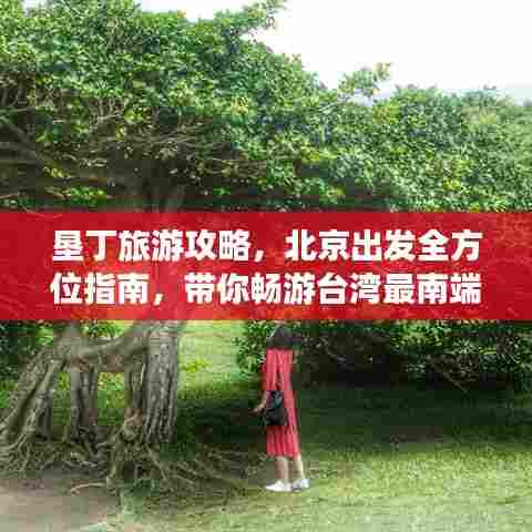 垦丁旅游攻略,北京出发全方位指南,带你畅游台湾最南端!