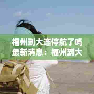福州到大连停航了吗最新消息：福州到大连机票时刻表 