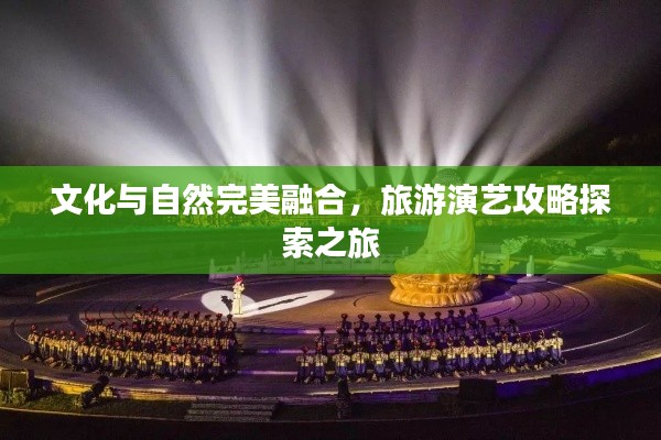 文化与自然完美融合,旅游演艺攻略探索之旅