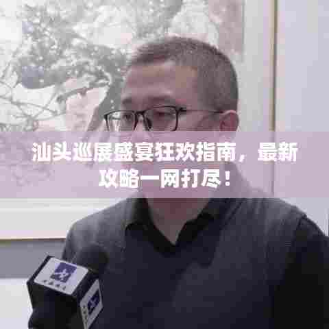 汕头巡展盛宴狂欢指南，最新攻略一网打尽！