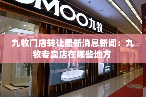 九牧门店转让最新消息新闻：九牧专卖店在哪些地方 