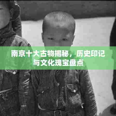 南京十大古物揭秘,历史印记与文化瑰宝盘点
