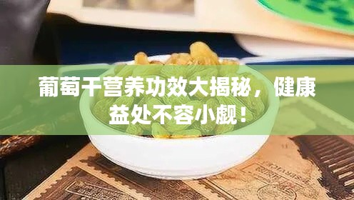 葡萄干营养功效大揭秘,健康益处不容小觑!