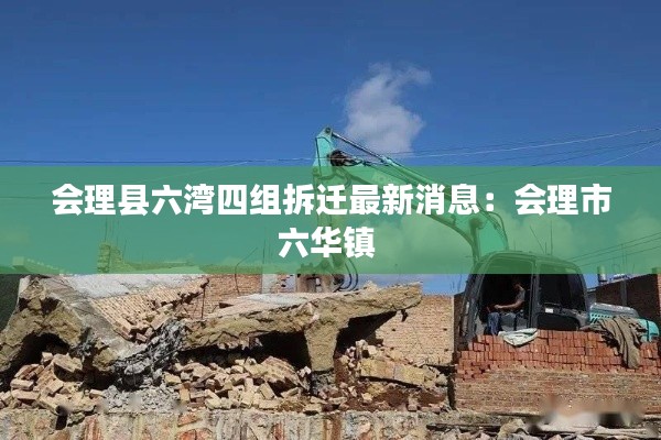 会理县六湾四组拆迁最新消息:会理市六华镇