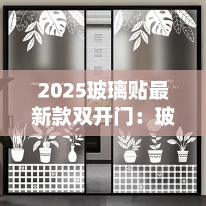 2025玻璃贴最新款双开门:玻璃门贴纸一般贴多高