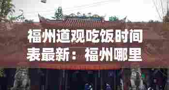 福州道观吃饭时间表最新:福州哪里有道士的道观