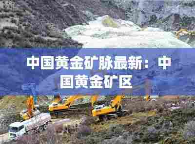中国黄金矿脉最新：中国黄金矿区 