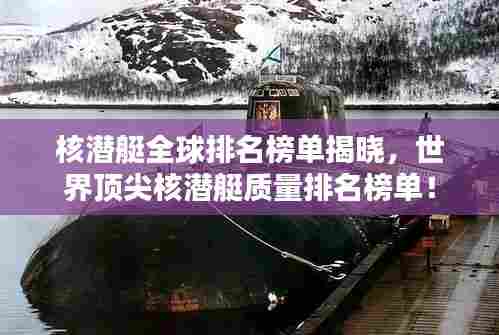 核潜艇全球排名榜单揭晓,世界顶尖核潜艇质量排名榜单!