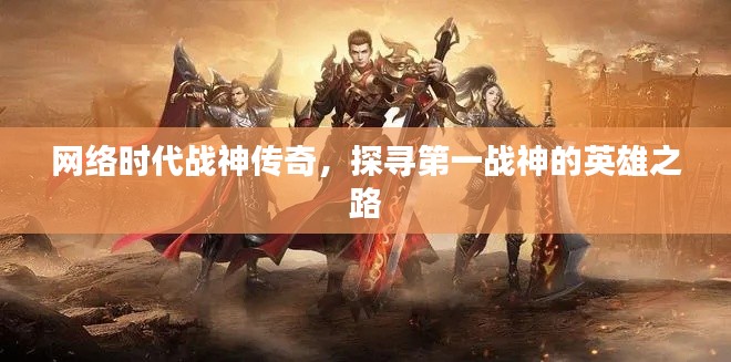 网络时代战神传奇,探寻第一战神的英雄之路