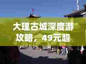 大理古城深度游攻略，49元超值地图探索之旅