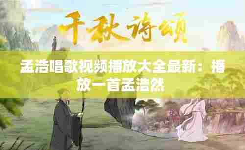 孟浩唱歌视频播放大全最新:播放一首孟浩然