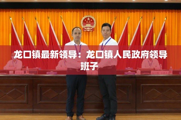 龙口镇最新领导：龙口镇人民政府领导班子 